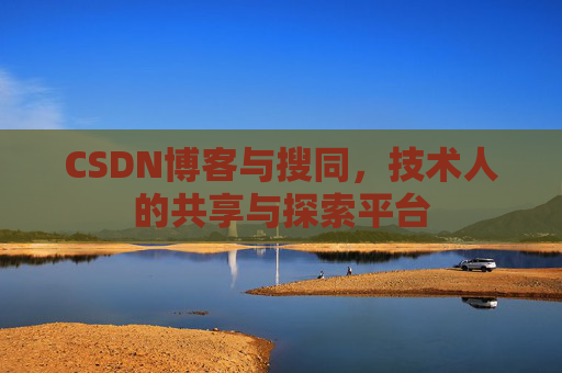 CSDN博客与搜同，技术人的共享与探索平台